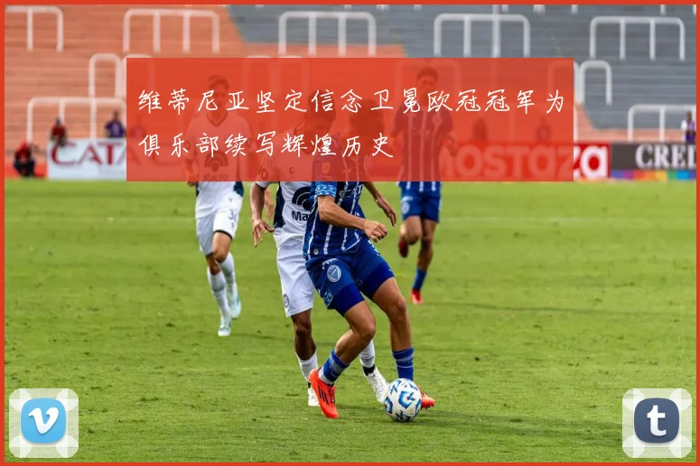 维蒂尼亚坚定信念卫冕欧冠冠军为俱乐部续写辉煌历史