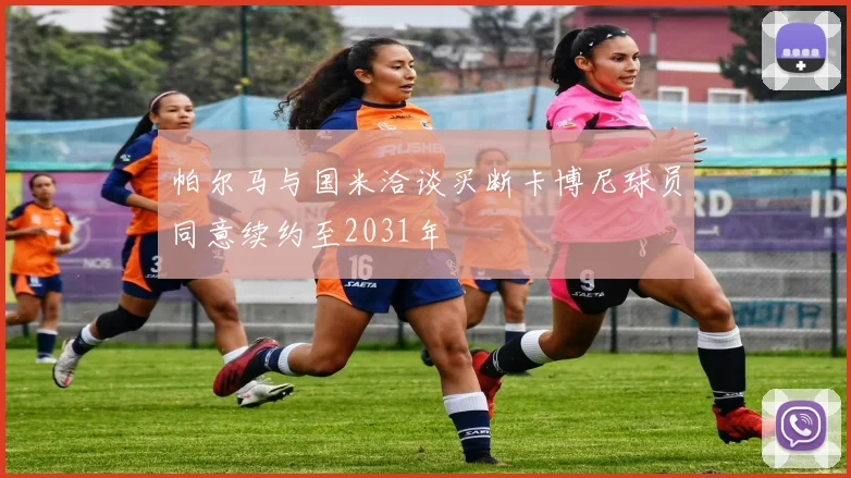帕尔马与国米洽谈买断卡博尼球员同意续约至2031年