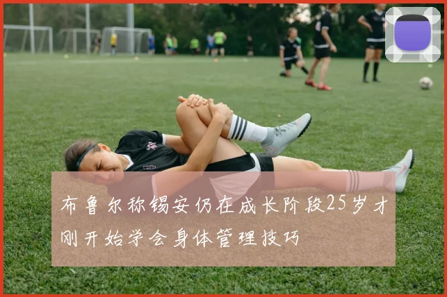 布鲁尔称锡安仍在成长阶段25岁才刚开始学会身体管理技巧