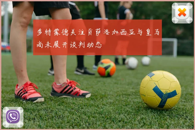 多特蒙德关注贡萨洛加西亚与皇马尚未展开谈判动态