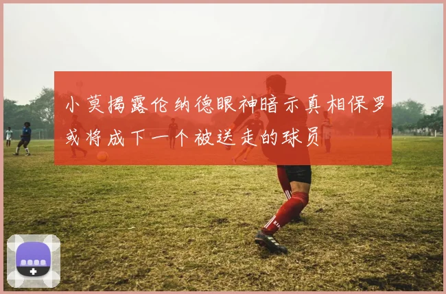 小莫揭露伦纳德眼神暗示真相保罗或将成下一个被送走的球员