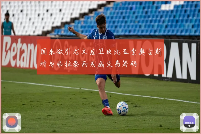 国米欲引尤文后卫坎比亚索奥古斯特与弗拉泰西或成交易筹码